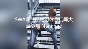 SWAG 油腻宅男肆意玩弄大量潮喷 Nanabae