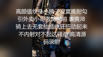 高颜值纹身小姨子寂寞难耐勾引外卖小哥激情啪啪 裹爽J8骑上去无套抽插疯狂扭动起来 不内射对不起这骚劲 高清源码录制