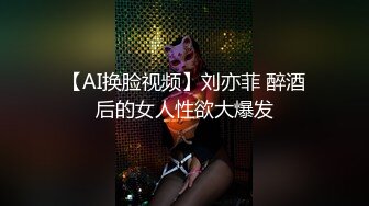 【AI换脸视频】刘亦菲 醉酒后的女人性欲大爆发