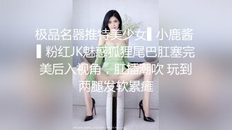 极品名器推特美少女▌小鹿酱 ▌粉红JK魅惑狐狸尾巴肛塞完美后入视角，肛插潮吹 玩到两腿发软累瘫