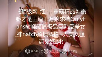 《顶级网_红☀️重磅精品》露脸才是王道！万狼求档OnlyFans巅峰颜值极品巨乳反差女神natch解锁私拍~人美又骚活又好 (4)