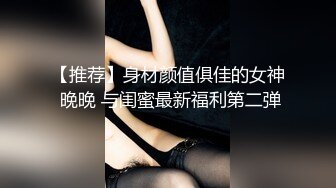 【推荐】身材颜值俱佳的女神 晚晚 与闺蜜最新福利第二弹