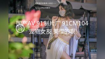 国产AV 91制片厂 91CM104 宠物女友 美樱的啊!