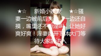 ★☆❤️新婚小娇妻❤️★☆骚妻一边被前后夹击，一边还自摸，嘴里还不听淫叫，让她好爽好爽！淫妻敞开下体大门等待大家的进入