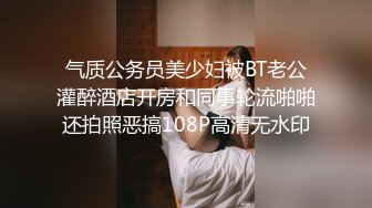 气质公务员美少妇被BT老公灌醉酒店开房和同事轮流啪啪还拍照恶搞108P高清无水印