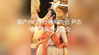 国产AV 杏吧 神屌侠侣 尹志平偷了我的小龙女