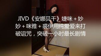 JIVD《安娜贝干》婕咪＋妙妙＋咪雅＋裘伊用纯爱爱来打破诅咒，突破一小时最长剧情