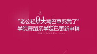 “老公轻点大鸡巴草死我了”学院舞蹈系学姐已更新申精