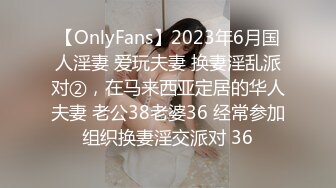 【OnlyFans】2023年6月国人淫妻 爱玩夫妻 换妻淫乱派对②，在马来西亚定居的华人夫妻 老公38老婆36 经常参加组织换妻淫交派对 36