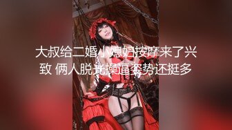 大叔给二婚小媳妇按摩来了兴致 俩人脱光操逼姿势还挺多