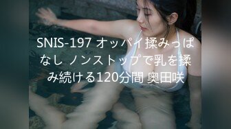 SNIS-197 オッパイ揉みっぱなし ノンストップで乳を揉み続ける120分間 奥田咲