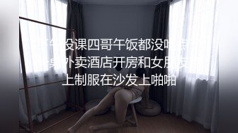 下午没课四哥午饭都没吃点了一桌外卖酒店开房和女朋友穿上制服在沙发上啪啪