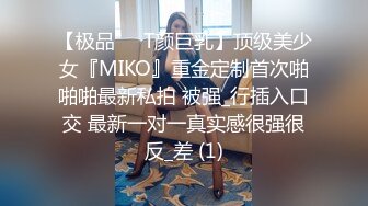 【极品❤️T颜巨乳】顶级美少女『MIKO』重金定制首次啪啪啪最新私拍 被强_行插入口交 最新一对一真实感很强很反_差 (1)