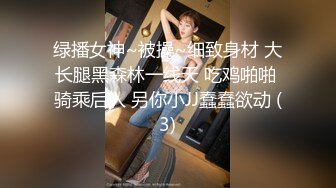 绿播女神~被操~细致身材 大长腿黑森林一线天 吃鸡啪啪 骑乘后入 另你小JJ蠢蠢欲动 (3)