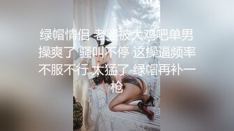 绿帽情侣 老婆被大鸡吧单男操爽了 骚叫不停 这操逼频率不服不行 太猛了 绿帽再补一枪