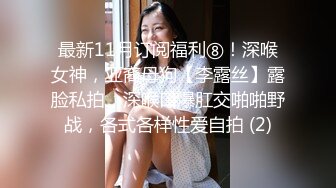 最新11月订阅福利⑧！深喉女神，亚裔母狗【李露丝】露脸私拍，深喉口爆肛交啪啪野战，各式各样性爱自拍 (2)