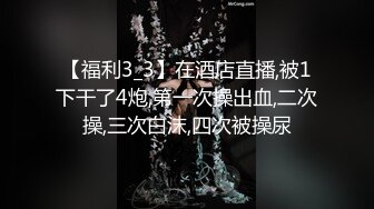 【福利3_3】在酒店直播,被1下干了4炮,第一次操出血,二次操,三次白沫,四次被操尿