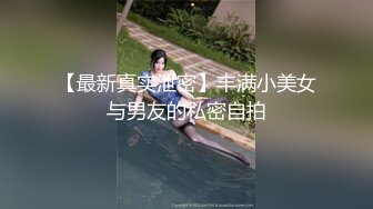 【最新真实泄密】丰满小美女与男友的私密自拍