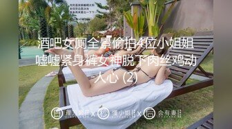 酒吧女厕全景偷拍4位小姐姐嘘嘘紧身裤女神脱下肉丝鸡动人心 (2)