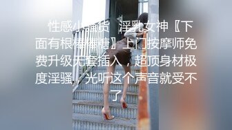 ⭐性感小骚货⭐淫乳女神〖下面有根棒棒糖〗上门按摩师免费升级无套插入，超顶身材极度淫骚，光听这个声音就受不了