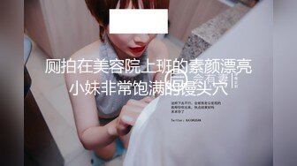 厕拍在美容院上班的素颜漂亮小妹非常饱满的馒头穴