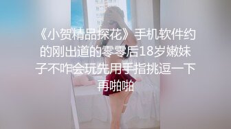 《小贺精品探花》手机软件约的刚出道的零零后18岁嫩妹子不咋会玩先用手指挑逗一下再啪啪