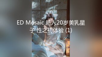 ED Mosaic 新人20岁美乳星子 性之初体验 (1)