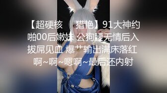 【超硬核❤️猎艳】91大神约啪00后嫩妹 公狗腰无情后入拔屌见血 爆艹输出满床落红 啊~啊~嗯啊~最后还内射