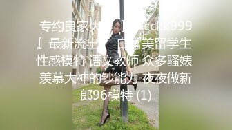 专约良家大神『jaacckk999』最新流出❤️白富美留学生 性感模特 语文教师 众多骚婊 羡慕大神的钞能力 夜夜做新郎96模特 (1)