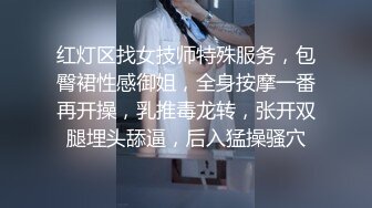 红灯区找女技师特殊服务，包臀裙性感御姐，全身按摩一番再开操，乳推毒龙转，张开双腿埋头舔逼，后入猛操骚穴