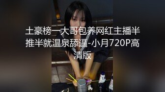 土豪榜一大哥包养网红主播半推半就温泉舔逼-小月720P高清版