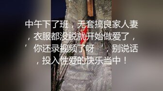 中午下了班，无套搞良家人妻，衣服都没脱就开始做爱了，’你还录视频了呀‘，别说话，投入性爱的快乐当中！