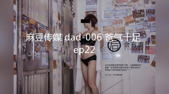 麻豆传媒 dad-006 爸气十足 ep22