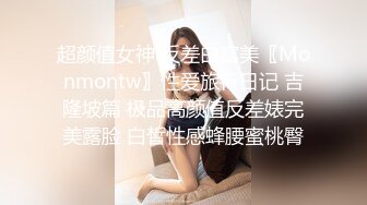 超颜值女神 反差白富美〖Monmontw〗性爱旅行日记 吉隆坡篇 极品高颜值反差婊完美露脸 白皙性感蜂腰蜜桃臀