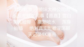 对白刺激❤️撩妹大神公司肉战反差婊女同事【嘉嘉】雪白美乳翘臀❤️高潮喷水❤️浑身抽搐❤️绝对真实附赠淫荡聊天记录4K原画