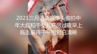 2021三月酒店摄像头偷拍中年大叔和干女儿开房过夜早上临走前再干一炮对白清晰