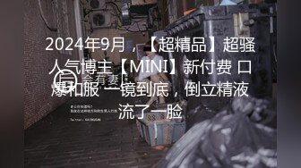 2024年9月，【超精品】超骚人气博主【MINI】新付费 口爆和服 一镜到底，倒立精液流了一脸