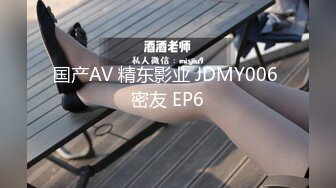 国产AV 精东影业 JDMY006 密友 EP6