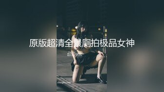 原版超清全景厕拍极品女神