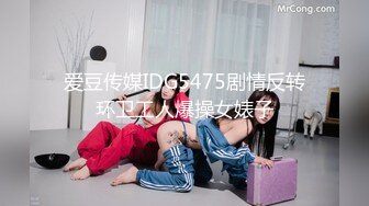 爱豆传媒IDG5475剧情反转环卫工人爆操女婊子