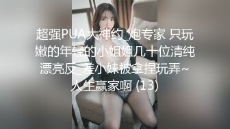 超强PUA大神约_炮专家 只玩嫩的年轻的小姐姐几十位清纯漂亮反_差小妹被拿捏玩弄~人生赢家啊 (13)