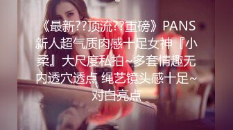 《最新??顶流??重磅》PANS新人超气质肉感十足女神『小柔』大尺度私拍~多套情趣无内透穴透点 绳艺镜头感十足~对白亮点