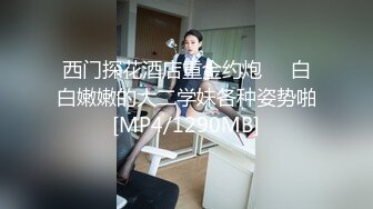 西门探花酒店重金约炮❤️白白嫩嫩的大二学妹各种姿势啪[MP4/1290MB]