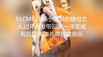 91CM050聂小倩.我的继母恋人.过年女友带回家.一夜变成我后妈.果冻传媒独家原创