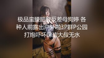 极品蛮腰肥臀反差母狗婷 各种人前露出户外啪3P群P公园打炮吓坏保洁大叔无水