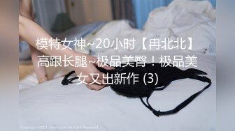 模特女神~20小时【冉北北】高跟长腿~极品美臀！极品美女又出新作 (3)