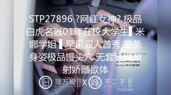 STP27896 ?网红女神? 极品白虎名器01年在校大学生▌米娜学姐 ▌罕见双人首秀 苗条身姿极品馒头穴 无套狂操激射娇颤欲体