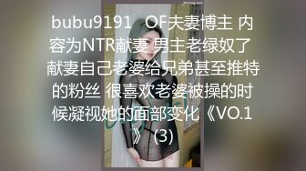 bubu9191✨OF夫妻博主 内容为NTR献妻 男主老绿奴了 献妻自己老婆给兄弟甚至推特的粉丝 很喜欢老婆被操的时候凝视她的面部变化《VO.1》 (3)