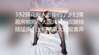 592探花新人老哥约了少妇情趣房啪啪，大圆床抬起双腿抽插猛操，上位骑乘大屁股套弄抽插