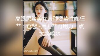 高跟黑丝美女各种姿势性啪狂艹：爸爸~用力艹再用力一点太爽喷水